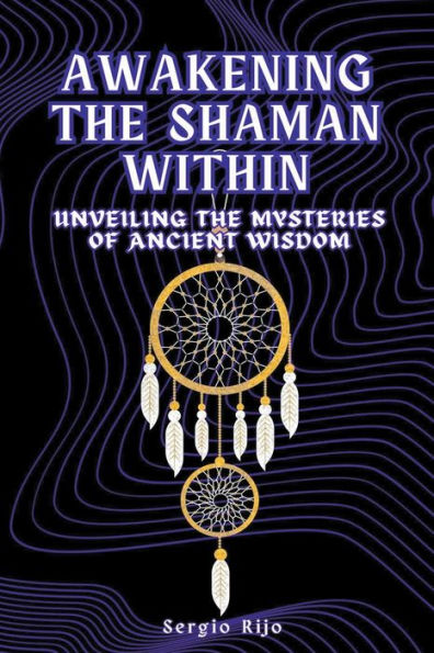 Awakening the Shaman Within: Unveiling Mysteries of Ancient Wisdom