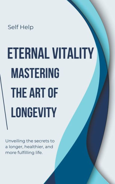 Eternal Vitality: Mastering the Art of Longevity