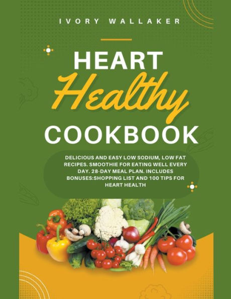 Heart Healthy Cookbook: Delicious and Easy Low Sodium, Low Fat Recipes. Smoothie For Eating Well Every Day. 28-day meal plan. Includes Bonuses: Shopping List and 100 Tips for Heart Health