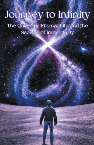 Journey to Infinity: the Quest for Eternal Life and Secrets of Immortality