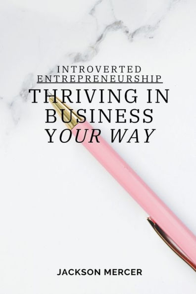 Introverted Entrepreneurship: Thriving Business Your Way