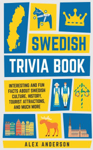 Title: Swedish Trivia Book: Interesting and Fun Facts About Swedish Culture, History, Tourist Attractions, and Much More, Author: Alex Anderson