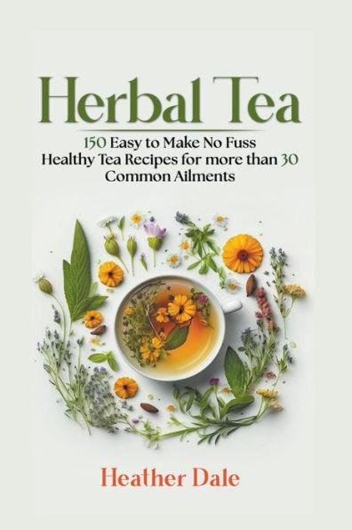 Herbal Tea: 150 easy to make healthy tea recipes for more than 30 common ailments