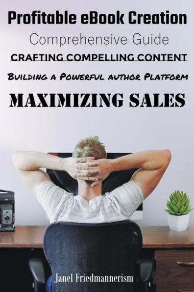 Profitable eBook Creation: Comprehensive Guide to Crafting Compelling Content, Building a Powerful Author Platform, and Maximizing Sales