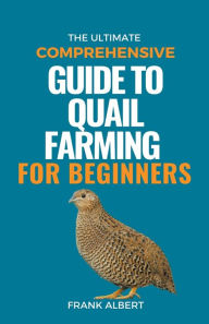 Title: The Ultimate Comprehensive Guide To Quail Farming For Beginners, Author: Frank Albert
