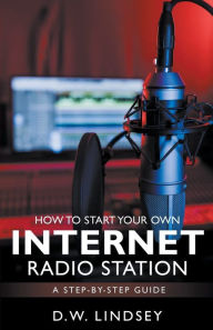 Title: HOW TO START YOUR OWN INTERNET RADIO STATION...A step by step guide, Author: D W Lindsey