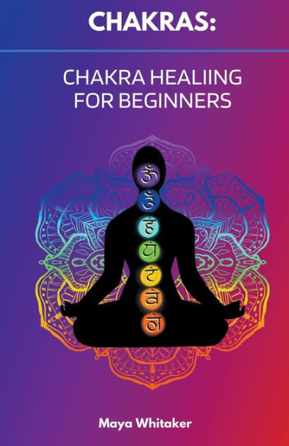 Chakras: Chakra Healing for Beginners by Maya Whitaker, Paperback ...