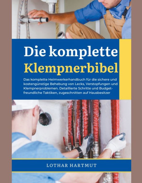 die komplette Klempnerbibel: Das Heimwerkerhandbuch für sichere und kostengünstige Behebung von Lecks, Verstopfungen Klempnerproblemen