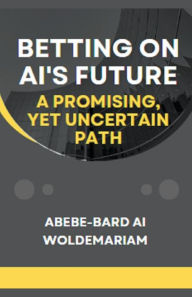 Title: Betting on AI's Future: A Promising, Yet Uncertain Path, Author: Abebe-Bard Ai Woldemariam