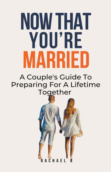 Now That You're Married: A Couple's Guide To Preparing For Lifetime Together