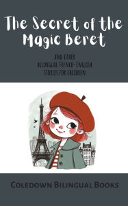 Title: The Secret of the Magic Beret and Other Bilingual French-English Stories for Children, Author: Coledown Bilingual Books