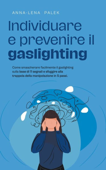 Individuare e prevenire il gaslighting Come smascherare facilmente sulla base di 11 segnali sfuggire alla trappola della manipolazione 5 passi.