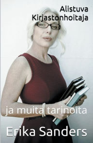 Title: Alistuva Kirjastonhoitaja ja muita tarinoita, Author: Erika Sanders