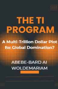 Title: The TI Program: A Multi-Trillion Dollar Plot for Global Domination?, Author: Abebe-Bard Ai Woldemariam
