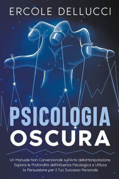 Psicologia Oscura: Un Manuale Non Convenzionale sull'Arte della Manipolazione. Esplora le ProfonditÃ¯Â¿Â½ dell'Influenza Psicologica e Utilizza la Persuasione per il Tuo Successo Personale