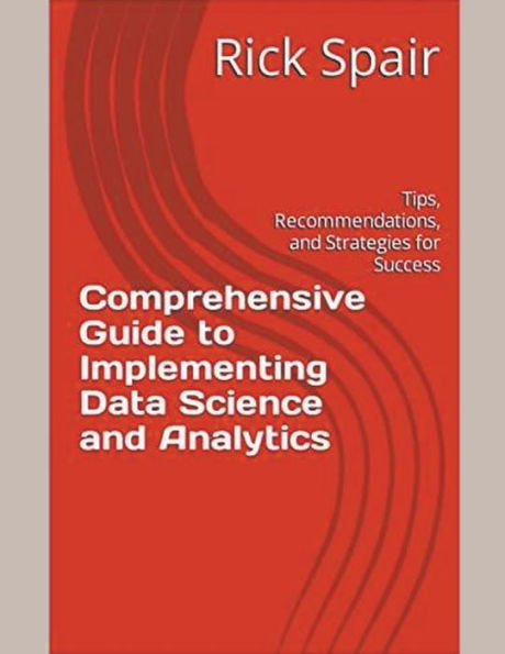 Comprehensive Guide to Implementing Data Science and Analytics: Tips, Recommendations, Strategies for Success