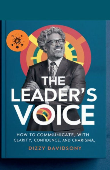 The Leader's Voice: How to Communicate with Clarity, Confidence, and Charisma