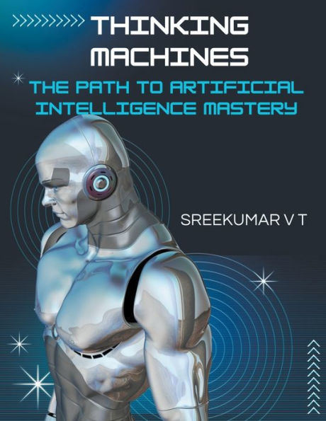 Thinking Machines: The Path to Artificial Intelligence Mastery