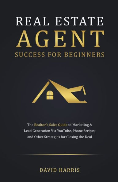 Real Estate Agent for Beginners: the Realtor's Sales Guide to Marketing & Lead Generation Via YouTube, Phone Scripts, and Other Strategies Closing Deal