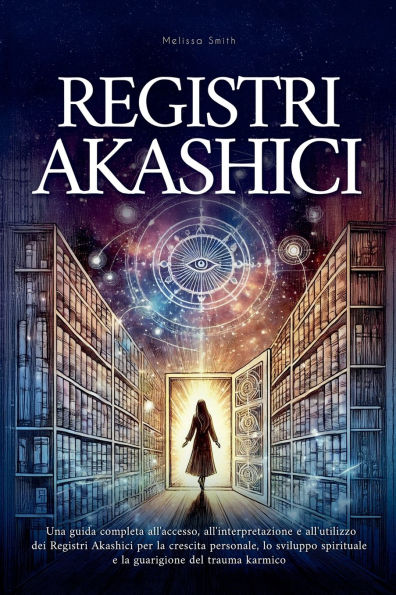 Registri Akashici: Una guida completa all'accesso, all'interpretazione e all'utilizzo dei Akashici per la crescita personale, lo sviluppo spirituale guarigione del trauma karmico
