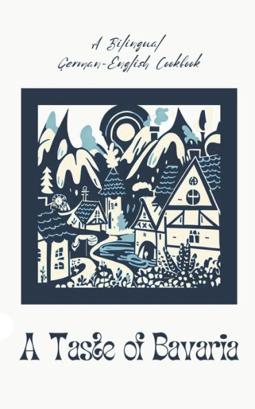 A Taste of Bavaria: Bilingual German-English Cookbook
