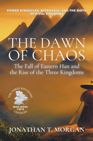 the Dawn of Chaos: Fall Eastern Han and Rise Three Kingdoms: Power Struggles, Betrayals, Birth Rival Kingdoms