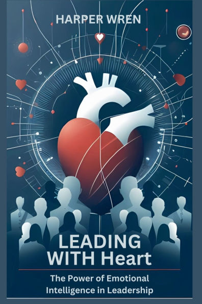 Leading with Heart: The Power of Emotional Intelligence Leadership