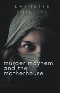 Title: Murder Mayhem and the Motherhouse, Author: Larnette Phillips