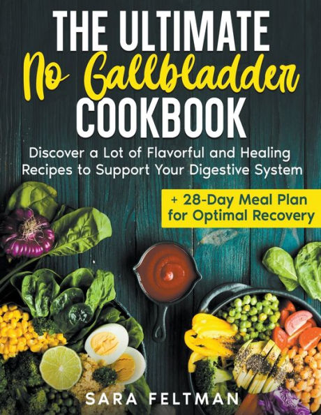The Ultimate No Gallbladder Cookbook: Discover a Lot of Flavorful and Healing Recipes to Support Your Digestive System + 28-Day Meal Plan for Optimal Recovery