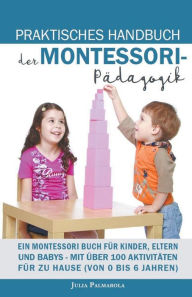 Title: Praktisches Handbuch der Montessori - Pädagogik: Ein Montessori Buch für Kinder, Eltern und Babys - Mit über 100 Aktivitäten für zu Hause (von 0 bis 6 Jahren), Author: JULIA PALMAROLA