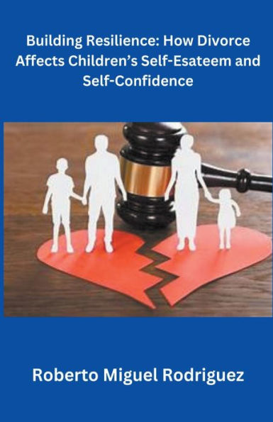 Building Resilience: How Divorce Affects Children's Self-Esteem and Self-Confidence