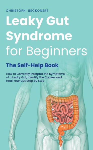 Leaky Gut Syndrome for Beginners - the Self-Help Book How to Correctly Interpret Symptoms of a Gut, Identify Causes and Heal Your Step by