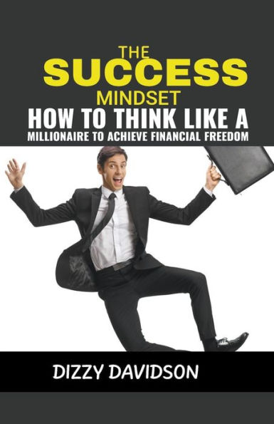 The Success Mindset: How To Think Like A Millionaire Achieve Financial Freedom