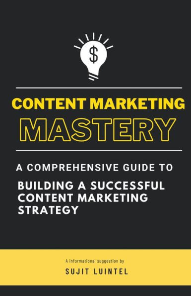 Content Marketing Mastery - a Comprehensive Guide to Building Successful Strategy