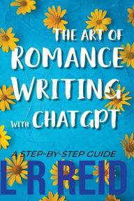 Title: The Art of Romance Writing with ChatGPT A Step-by-Step Guide, Author: L R Reid