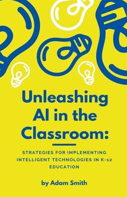 Unleashing AI the Classroom: Strategies for Implementing Intelligent Technologies K-12 Education