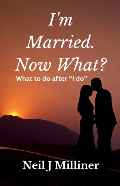 I'm Married. Now What?: What To Do After "I Do!"