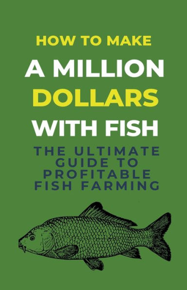 How To Make A Million Dollars With Fish: The Ultimate Guide Profitable Fish Farming