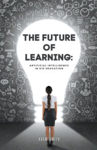 Title: The Future of Learning: Artificial Intelligence in K12 Education, Author: Adam Smith