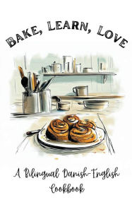 Title: Bake, Learn, Love: A Bilingual Danish-English Cookbook, Author: Coledown Bilingual Books