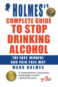 Title: Holmes's Complete Guide To Stop Drinking Alcohol; The Easy, Mindful and Pain-free Way, Author: Mark Holmes