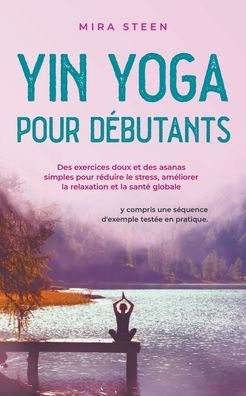 Yin Yoga pour débutants des exercices doux et asanas simples réduire le stress, améliorer la relaxation santé globale - y compris une séquence d'exemple testée en pratique.