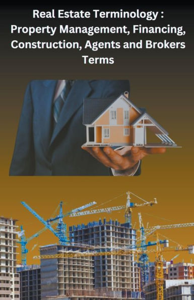 Real Estate Terminology: Property Management, Financing, Construction, Agents and Brokers Terms