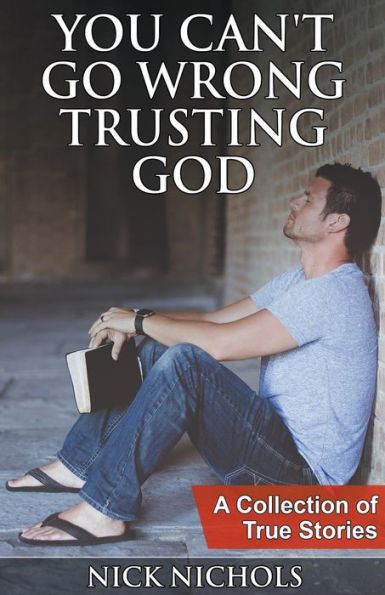 You Can't Go Wrong Trusting God: A Collection of True Stories