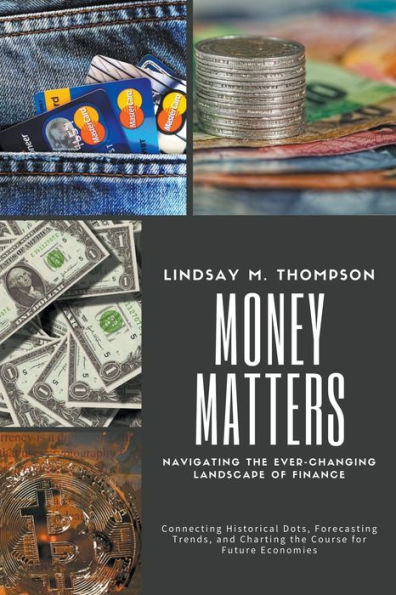 Money Matters: Navigating the Ever-Changing Landscape of Finance: Connecting Historical Dots, Forecasting Trends, and Charting Course for Future Economies