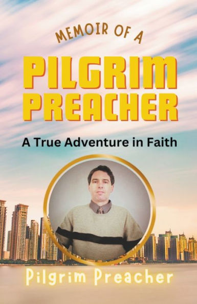 Memoir of A Pilgrim Preacher: True Adventure Faith