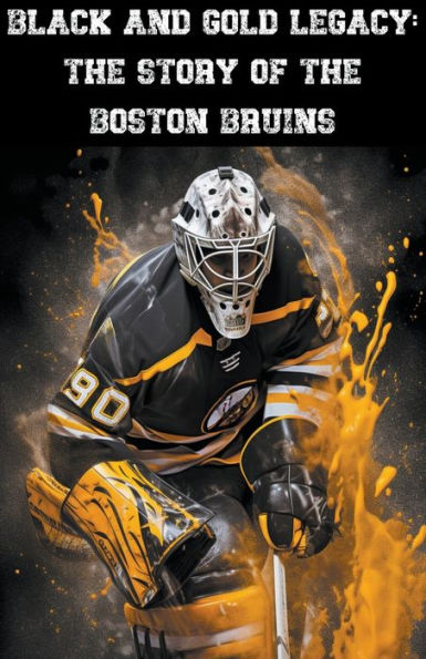 Black and Gold Legacy: the Story of Boston Bruins