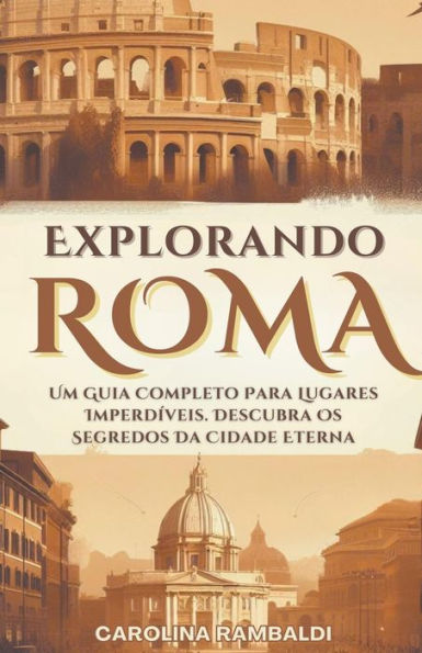 Explorando Roma - Um Guia Completo Para Lugares Imperdíveis. Descubra Os Segredos Da Cidade Eterna