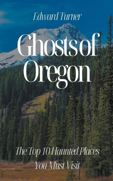 Ghosts of Oregon: The Top 10 Haunted Places You Must Visit