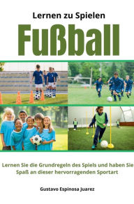 Title: Lernen zu spielen Fußball Lernen Sie die Grundregeln des Spiels und haben Sie Spaß an dieser hervorragenden Sportart, Author: Gustavo Espinosa Juarez